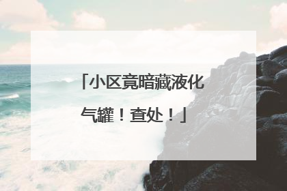 小区竟暗藏液化气罐！查处！